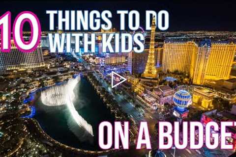 10 KID-FRIENDLY THINGS TO DO IN LAS VEGAS ON A BUDGET