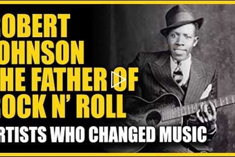 Artists Who Changed Music: Robert Johnson - The Father of Rock N' Roll