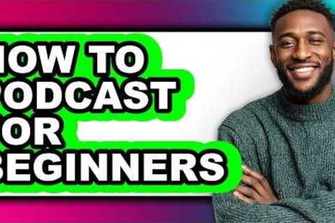 How to Podcast for Beginners - Full Guide